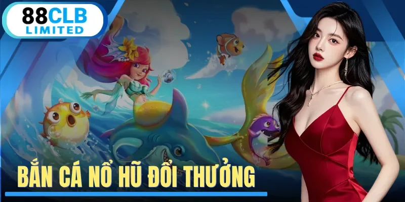 Bắn Cá Nổ Hũ Đổi Thưởng - Hệ Thống Săn Thưởng Độc Đáo 2026