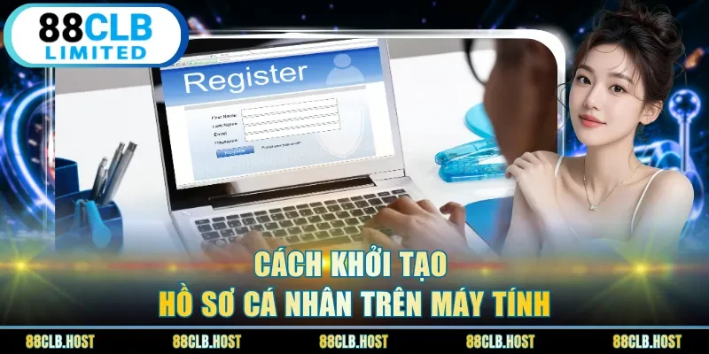 Cách khởi tạo hồ sơ cá nhân trên máy tính